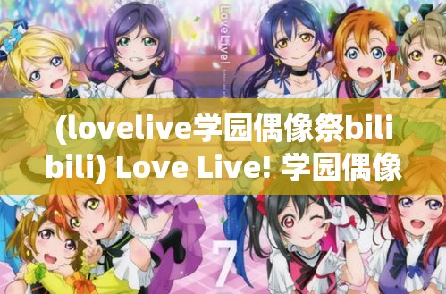 (lovelive学园偶像祭bilibili) Love Live! 学园偶像祭秋季大赛：青春激战，音乐与梦想的终极对决